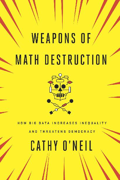 Weapons of Math Destruction: How Big Data Increases Inequality and Threatens Democracy