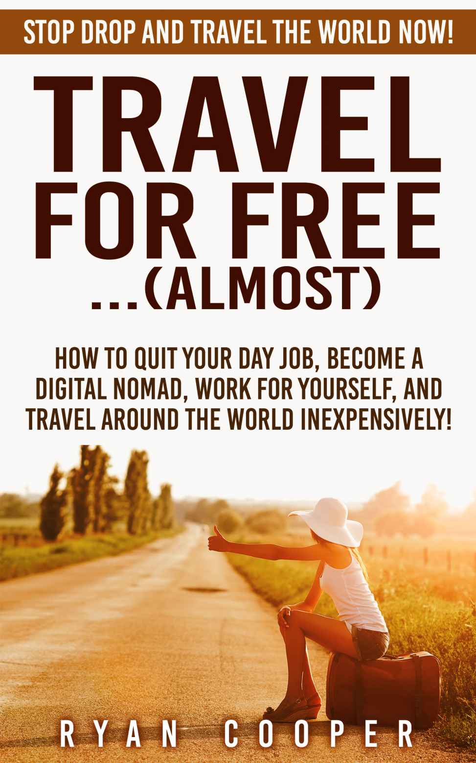 Travel For Free:...(Almost): Stop Drop And Travel The World NOW! - How To Quit Your Day Job, Become A Digital Nomad, Work For Yourself, And Travel Around ... Online, Passive Income, Travel For Free)