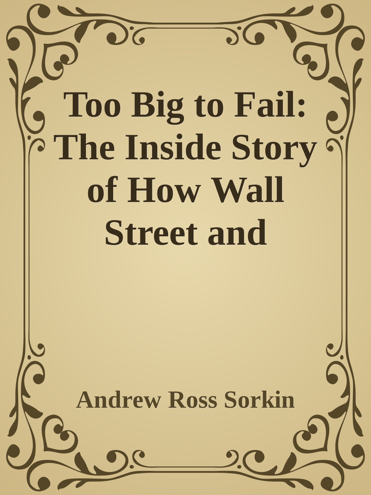 Too Big to Fail: The Inside Story of How Wall Street and Washington Fought to Save the Financial System--and Themselves