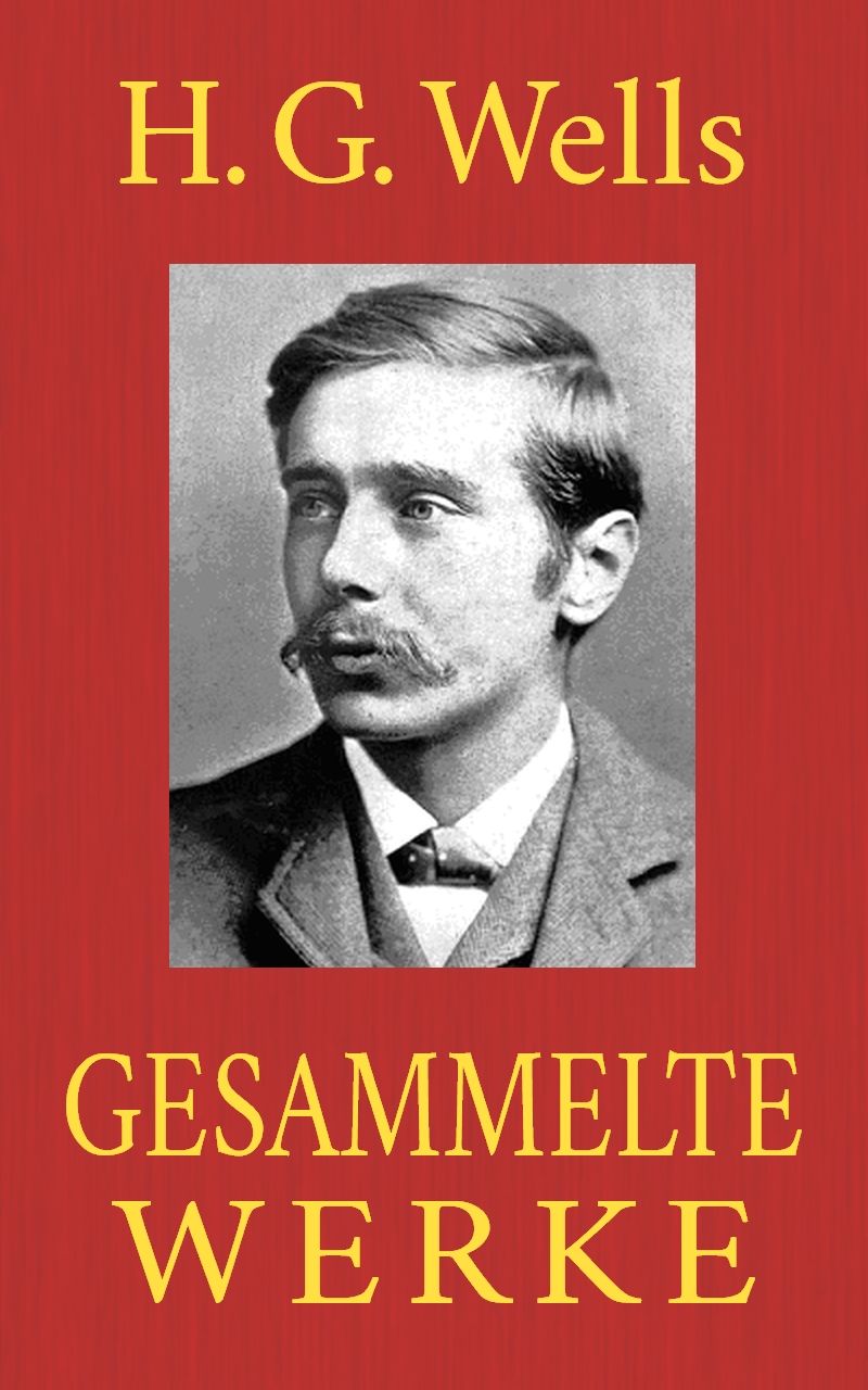 H. G. Wells - Gesammelte Werke: (Der Krieg der Welten. Die Zeitmaschine. Die Insel des Dr. Moreau. Die ersten Menschen im Mond. Wenn der Schläfer erwacht. Der Unsichtbare ...) (German Edition)