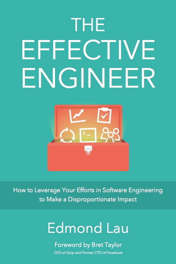 The Effective Engineer: How to Leverage Your Efforts in Software Engineering to Make a Disproportionate and Meaningful Impact