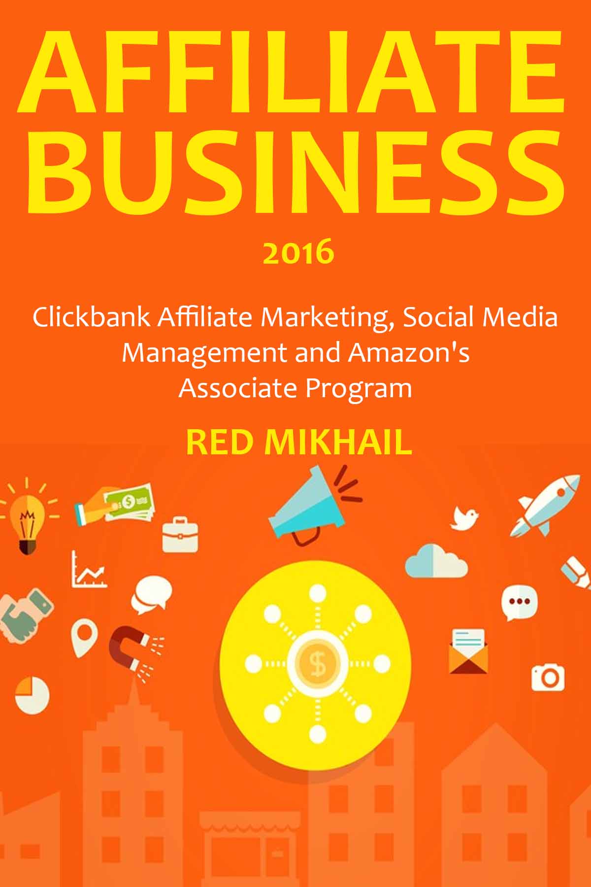 AFFILIATE MARKETING BUSINESS (2016 Version): Clickbank Affiliate Marketing, Social Media Management and Amazon's Associate Program