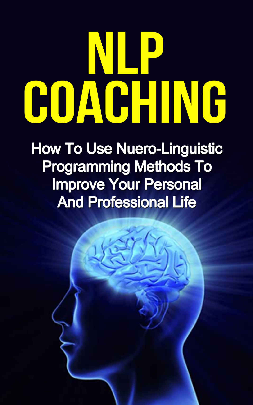 NLP COACHING: How to use Neuro-Linguistic programming methods to reduce stress and improve your personal and professional life (nlp techniques, nlp hypnosis)